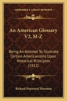 An American Glossary V2, M-Z: Being An Attempt To Illustrate Certain Americanisms Upon Historical Principles 1164566970 Book Cover