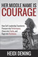 Her Middle Name Is Courage: How Self-Leadership Transforms Pressure Into Performance, Chaos Into Clarity, And Rage Into Resilience 1791591124 Book Cover