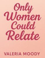 Only Women Could Relate: Stories, Struggles, and Strength Every Woman Understands B0G4QP2WGZ Book Cover