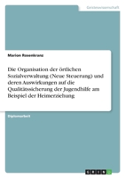 Die Organisation der �rtlichen Sozialverwaltung (Neue Steuerung) und deren Auswirkungen auf die Qualit�tssicherung der Jugendhilfe am Beispiel der Heimerziehung 364055115X Book Cover