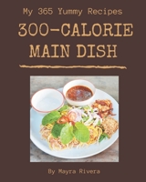 My 365 Yummy 300-Calorie Main Dish Recipes: The Yummy 300-Calorie Main Dish Cookbook for All Things Sweet and Wonderful! B08JVR5LW3 Book Cover