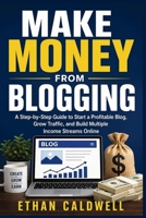Make Money from Blogging: A Step-by-Step Guide to Start a Profitable Blog, Grow Traffic, and Build Multiple Income Streams Online 1807655865 Book Cover