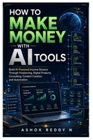 How to Make Money with AI Tools: Build AI-Powered Income Streams Through Freelancing, Digital Products, Consulting, Content Creation, and Automation B0HCYJ8VL3 Book Cover