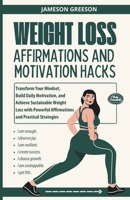 WEIGHT LOSS AFFIRMATIONS AND MOTIVATION HACKS: Transform Your Mindset, Build Daily Motivation, and Achieve Sustainable Weight Loss with Powerful Affirmations and Practical Strategies B0DQQDRYMJ Book Cover