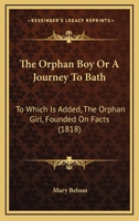 The Orphan Boy Or A Journey To Bath: To Which Is Added, The Orphan Girl, Founded On Facts 1120910684 Book Cover