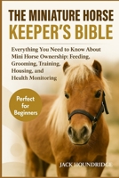 THE MINIATURE HORSE KEEPER’S BIBLE: Everything You Need to Know About Mini Horse Ownership: Feeding, Grooming, Training, Housing, and Health Monitoring B0FN836T2T Book Cover