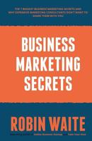 Business Marketing Secrets: The 7 Biggest Business Marketing Secrets and Why Expensive Marketing Consultants DON'T want to Share Them With You 0995776857 Book Cover