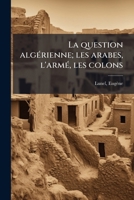 La Question Alga(c)Rienne. Les Arabes, L'Arma(c)E, Les Colons 2012398138 Book Cover