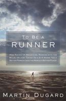 To Be a Runner: How Racing Up Mountains, Running with the Bulls, or Just Taking On a 5-K Makes You a Better Person (and the World a Better Place) 160961108X Book Cover