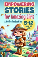 Empowering Stories for Amazing Girls: A Motivation Book for 5-12 year-old girls: An Inspiration Book about Courage, Confidence, and Friendship B0CQTW529R Book Cover