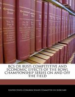 Bcs Or Bust: Competitive And Economic Effects Of The Bowl Championship Series On And Off The Field 1240498446 Book Cover