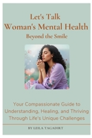 Let's Talk Woman's Mental Health: Beyond the Smile! What's Really Going On?: Your Compassionate Guide to Understanding, Healing, and Thriving Through ... Challenges (Woman's Emotions Management) B0FD9M5Q98 Book Cover