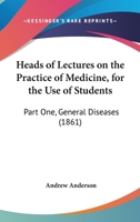 Heads Of Lectures On The Practice Of Medicine, For The Use Of Students: Part One, General Diseases 116466610X Book Cover