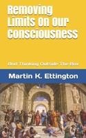 Removing Limits On Our Consciousness: And Thinking Outside The Box B08928MDLZ Book Cover