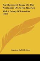 An Illustrated Essay on the Noctuidae of North America; With a Colony of Butterflies. 116457261X Book Cover