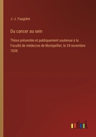 Du cancer au sein: Thèse présentée et publiquement soutenue à la Faculté de médecine de Montpellier, le 24 novembre 1838 (French Edition) 3563230080 Book Cover