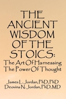 The Ancient Wisdom of the Stoics : The Art of Harnessing the Power of Thought 1647520282 Book Cover