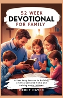 52 WEEK DEVOTIONAL FOR FAMILY: A Year Long Journey to Building a Christ Centered Home and Raising Godly Children B0DQNN372S Book Cover