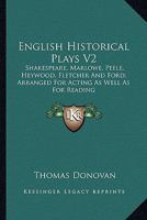 English Historical Plays V2: Shakespeare, Marlowe, Peele, Heywood, Fletcher And Ford; Arranged For Acting As Well As For Reading 1163636436 Book Cover