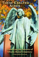 These Exhaulted Acres: Unlocking the Secrets of Albany Rural Cemetery 0578134543 Book Cover