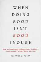 When Doing Good Isn't Good Enough: How a Commitment to Justice and Solidarity Transformed Catholic Relief Services 1647126185 Book Cover