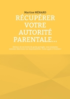 Récupérer votre autorité parentale...: Déchu.e de vos droits de garde partagée, vous souhaitez assumer désormais vos responsabilités. Faites appel à l'Univers ! 2322487147 Book Cover