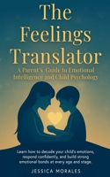 The Feelings Translator: A Parent's Guide to Emotional Intelligence and Child Psychology B0FFGVV59R Book Cover