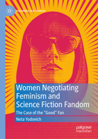 Women Negotiating Feminism and Science Fiction Fandom: The Case of the "Good" Fan 3031040783 Book Cover