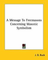 A Message To Freemasons Concerning Masonic Symbolism 1419189352 Book Cover