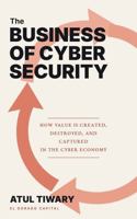The Business of Cyber Security: How Value Is Created, Destroyed, and Captured in the Cyber Economy B0HC5JNR2G Book Cover