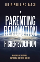 A Parenting Revolution for Higher Evolution: Raising Resilient, Responsible, Compassionate Kids from the Inside Out 1087922348 Book Cover