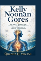 Kelly Noonan Gores: The Body’s Wisdom Code: Conscious Living, Emotional Balance, Holistic Health, and the Power of Transformation B0H9DC1S5T Book Cover