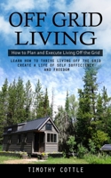 Off Grid Living: How to Plan and Execute Living Off the Grid 1998038289 Book Cover