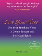 Love Your Voice: Use Your Speaking Voice to Create Success, Self-Confidence, and Star-Like Charisma! 1401916929 Book Cover