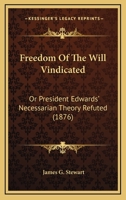 Freedom Of The Will Vindicated: Or President Edwards' Necessarian Theory Refuted 1246578298 Book Cover