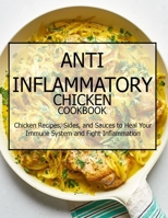 Anti-Inflammatory Chicken Cookbook: Chicken Recipes, Sides, and Sauces to Heal Your Immune System and Fight Inflammation B08TZ9QXGG Book Cover