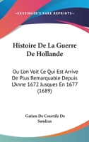 Histoire De La Guerre De Hollande: Ou L'on Voit Ce Qui Est Arrive De Plus Remarquable Depuis L'Anne 1672 Jusques En 1677 (1689) 1120293448 Book Cover