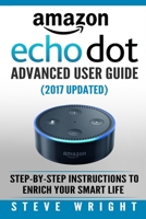 Amazon Echo Dot: Amazon Dot Advanced User Guide (2017 Updated): Step-by-Step Instructions to Enrich Your Smart Life! 1539927113 Book Cover
