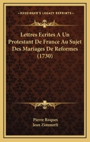 Lettres Ecrites A Un Protestant De France Au Sujet Des Mariages De Reformes (1730) 1166310574 Book Cover
