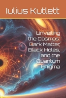 Unveiling the Cosmos: Dark Matter, Black Holes, and the Quantum Enigma B0F38MJWWC Book Cover