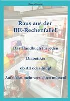 Raus aus der BE-Rechenfalle!: Auf nichts mehr verzichten müssen! Ein Handbuch für jeden Diabetiker egal ob Jung oder Alt! Eine Auflistung der Lebensmittel mit Angaben der Broteinheiten! Ein Muss für j 3833447265 Book Cover