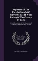 Registers of the Parish Church of Claverly, in the West Riding of the County of York: With a Description of the Church, and a Sketch of Its History Prior to 1650 1275500285 Book Cover