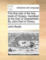 The first ode of the first book of Horace. Inscribed to the Earl of Chesterfield. By John Earl of Orrery. 1170424880 Book Cover