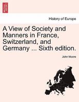 A View of Society and Manners in France, Switzerland, and Germany ... Vol. II, Ninth Edition 1240906293 Book Cover