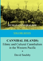 HUMAN CANNIBALISM VOLUME 7: CANNIBAL ISLANDS: Ethnic and Cultural Cannibalism in the Western Pacific 168631521X Book Cover