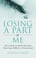 Losing a Part of Me: How to Mend your Broken Heart after Miscarriage, Stillbirth, or Neonatal death B09BYDQBB2 Book Cover