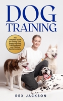 Dog Training: The Complete Guide on Raising Your Puppy with Dog Training Basics and Positive Reinforcements 1801856397 Book Cover