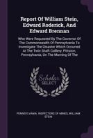 Report Of William Stein, Edward Roderick, And Edward Brennan: Who Were Requested By The Governor Of The Commonwealth Of Pennsylvania To Investigate ... Pennsylvania, On The Morning Of The... 1378512081 Book Cover