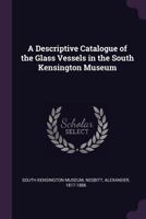 A Descriptive Catalogue of the Glass Vessels in the South Kensington Museum 1378937074 Book Cover