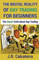 The Brutal Reality of Day Trading for Beginners: The Harsh Truth about Day Trading 1541374746 Book Cover